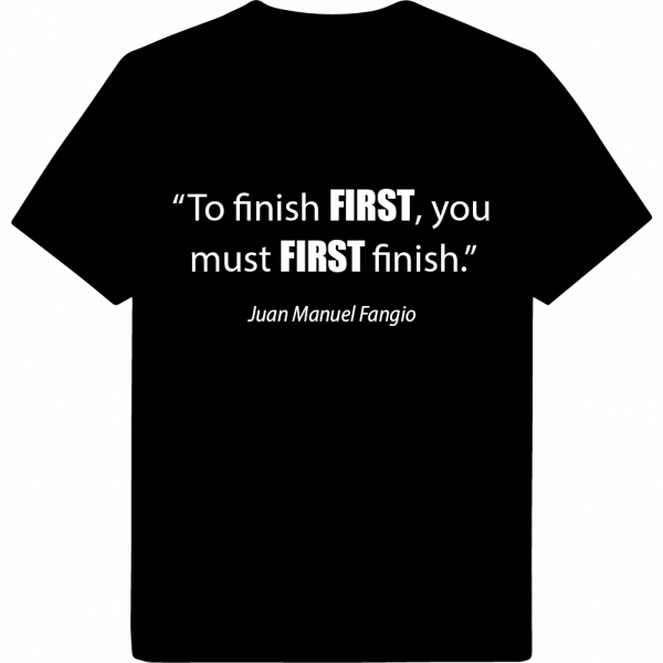 To finish first, you must first finish t-shirt